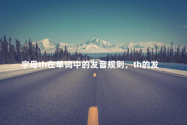 字母th在单词中的发音规则，th的发音规则记忆口诀