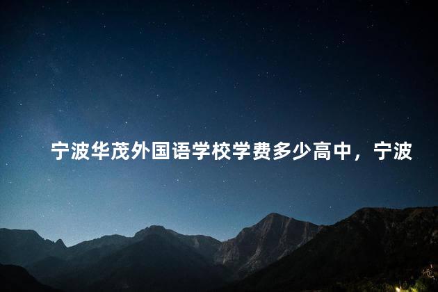 宁波华茂外国语学校学费多少高中，宁波华茂外国语学校学费多少一学期