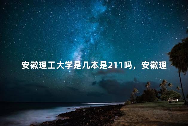 安徽理工大学是几本是211吗，安徽理工大学录取分数线2022