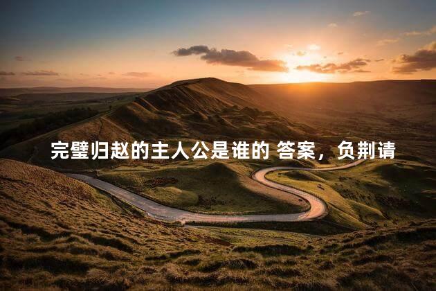 完璧归赵的主人公是谁的 答案，负荆请罪的主人公是谁