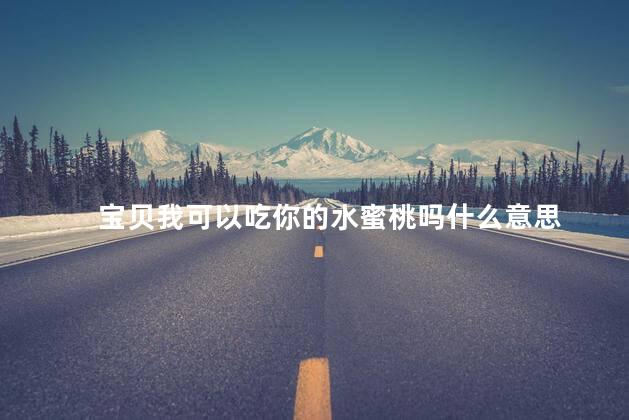 宝贝我可以吃你的水蜜桃吗什么意思