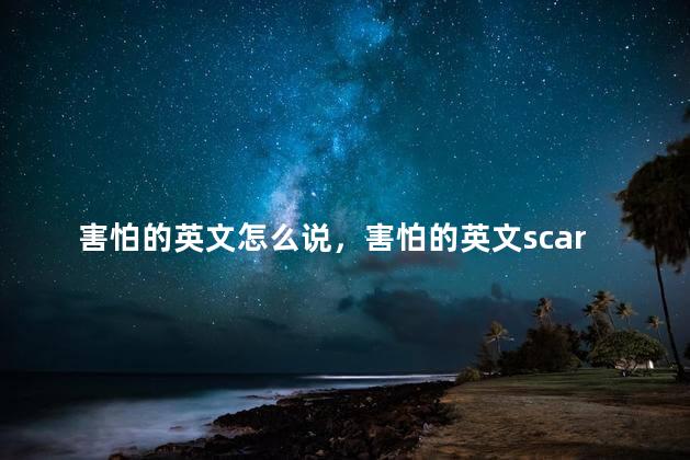 害怕的英文怎么说，害怕的英文scared