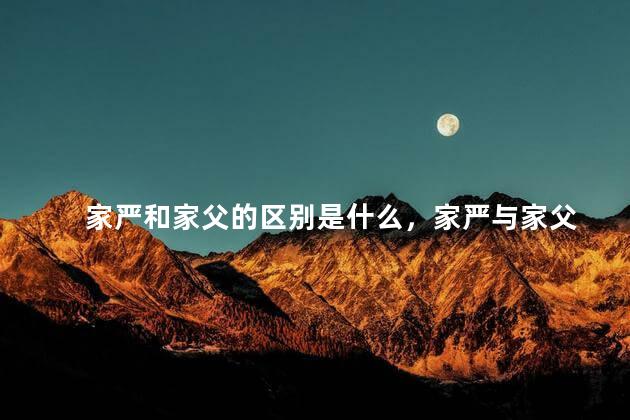 家严和家父的区别是什么，家严与家父