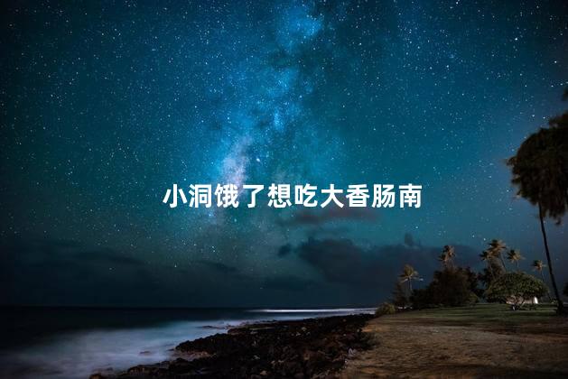 小洞饿了想吃大香肠南，小洞想吃香肠喝牛奶了