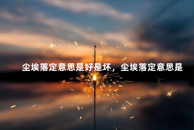 尘埃落定意思是好是坏，尘埃落定意思是什么意