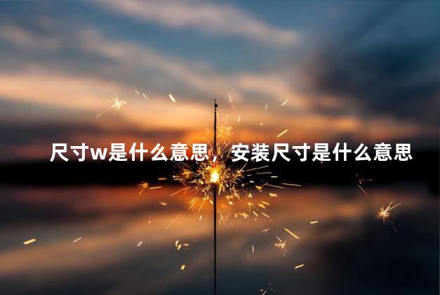 尺寸w是什么意思，安装尺寸是什么意思