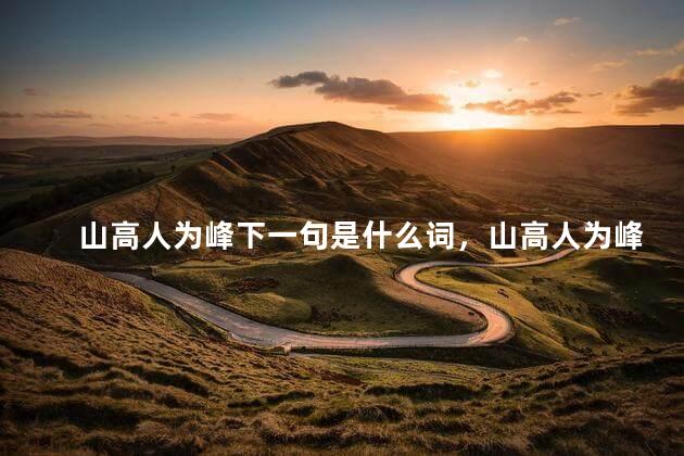 山高人为峰下一句是什么词，山高人为峰下一句是啥