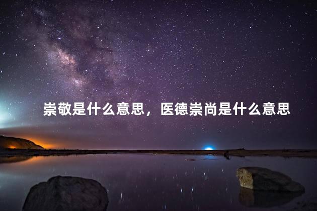 崇敬是什么意思，医德崇尚是什么意思