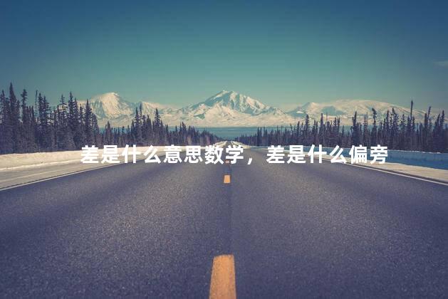 差是什么意思数学，差是什么偏旁