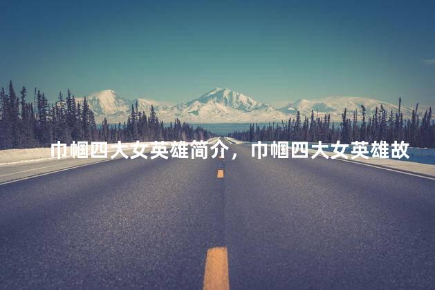 巾帼四大女英雄简介，巾帼四大女英雄故事