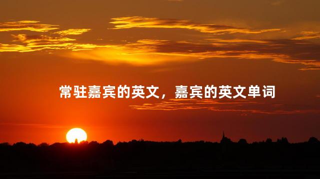 常驻嘉宾的英文，嘉宾的英文单词
