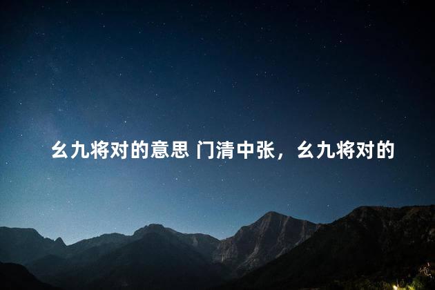 幺九将对的意思 门清中张，幺九将对的意思 视频