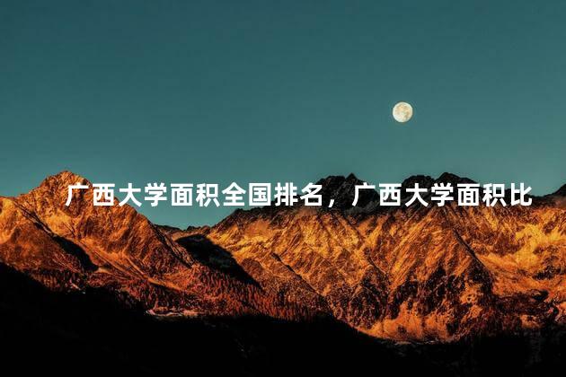 广西大学面积全国排名，广西大学面积比清华大学大吗？