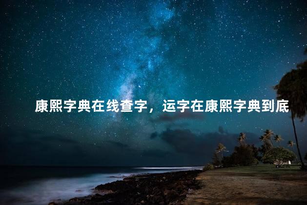 康熙字典在线查字，运字在康熙字典到底几画呢