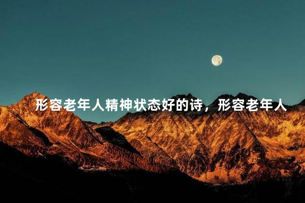 形容老年人精神状态好的诗，形容老年人气色好的词语