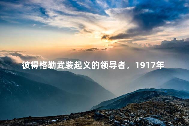 彼得格勒武装起义的领导者，1917年11月彼得格勒武装起义