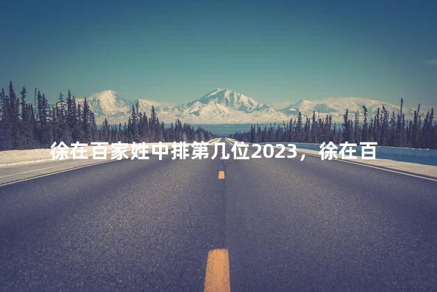 徐在百家姓中排第几位2023，徐在百家姓中排第几位2021