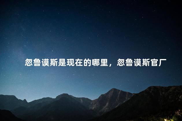 忽鲁谟斯是现在的哪里，忽鲁谟斯官厂
