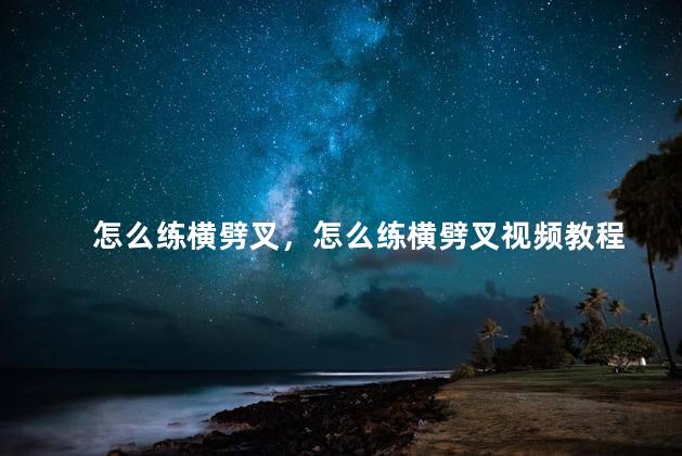怎么练横劈叉，怎么练横劈叉视频教程