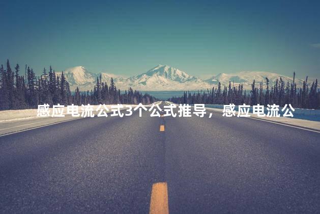 感应电流公式3个公式推导，感应电流公式3个公式图解