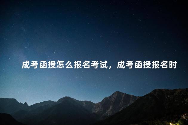 成考函授怎么报名考试，成考函授报名时间