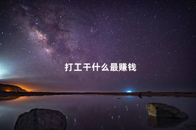 打工干什么最赚钱，打工打什么工比较赚钱_1