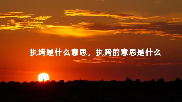 执垮是什么意思，执跨的意思是什么