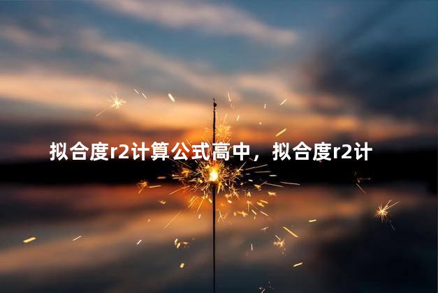 拟合度r2计算公式高中，拟合度r2计算公式 计量