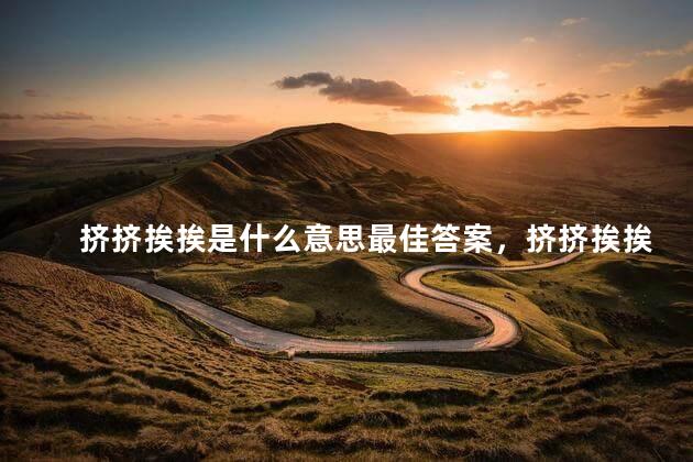 挤挤挨挨是什么意思最佳答案，挤挤挨挨的意思是什么？