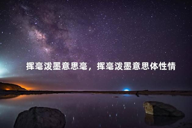挥毫泼墨意思毫，挥毫泼墨意思体性情