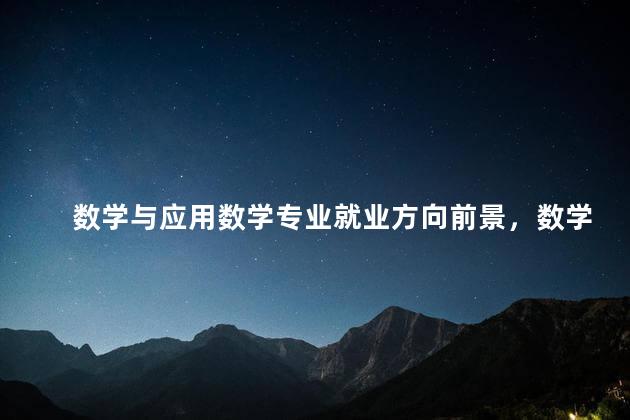 数学与应用数学专业就业方向前景，数学与应用数学专业就业方向女生