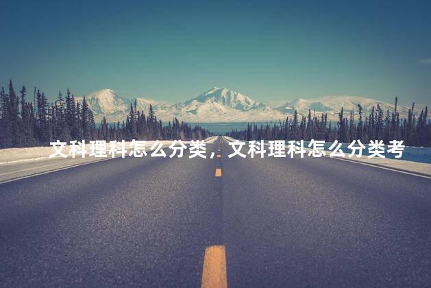文科理科怎么分类，文科理科怎么分类考试
