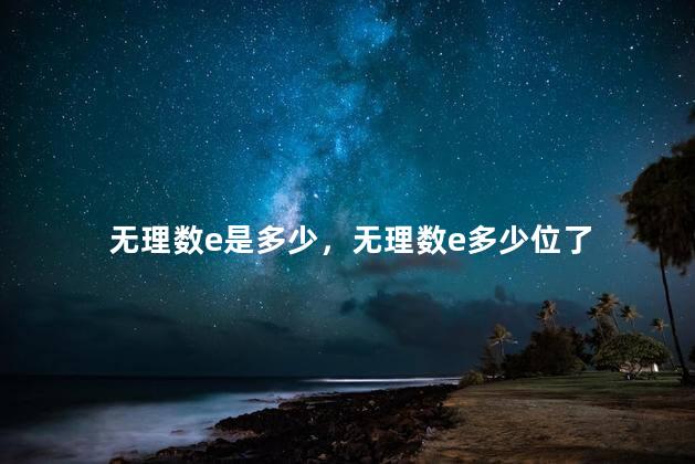 无理数e是多少，无理数e多少位了