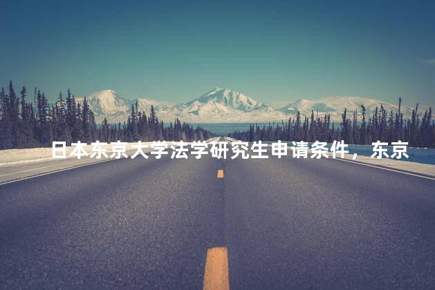日本东京大学法学研究生申请条件，东京大学法学硕士