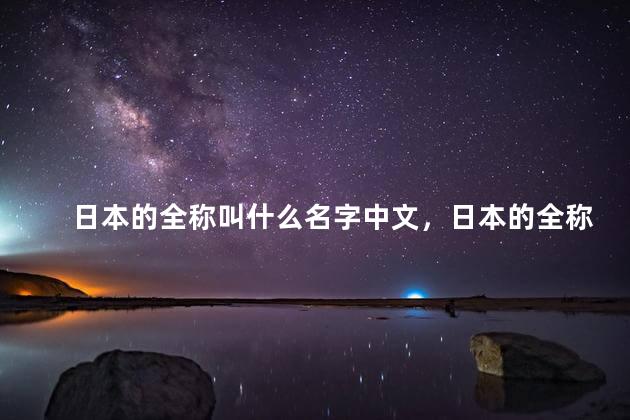 日本的全称叫什么名字中文，日本的全称叫什么名字怎么读