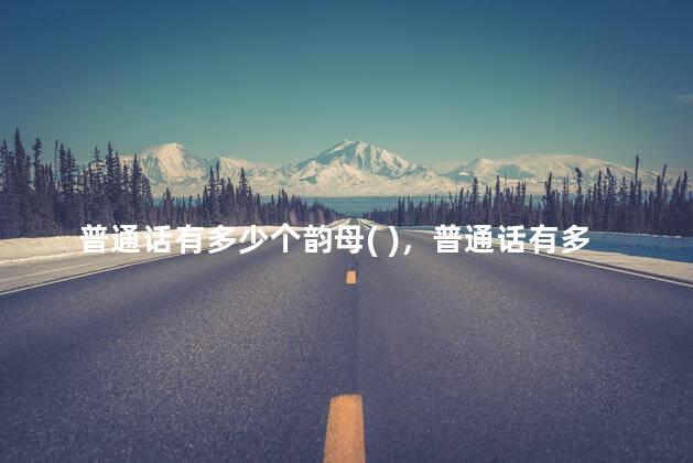 普通话有多少个韵母( )，普通话有多少个韵母多少个辅音声母