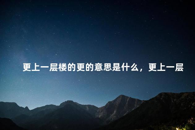 更上一层楼的更的意思是什么，更上一层楼的更的意思是指什么