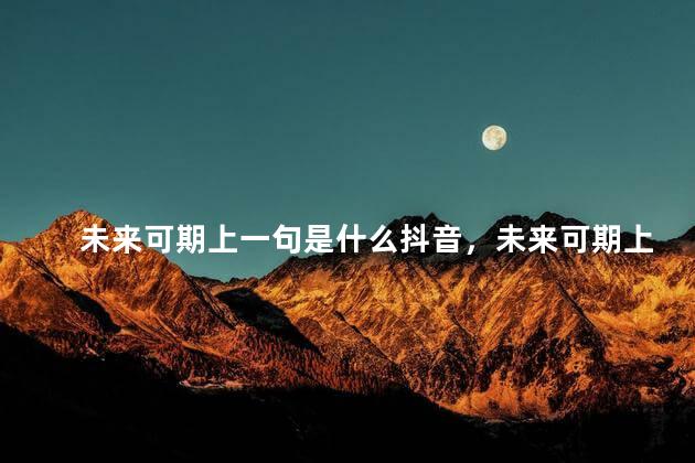 未来可期上一句是什么抖音，未来可期上一句是什么一年级寄语