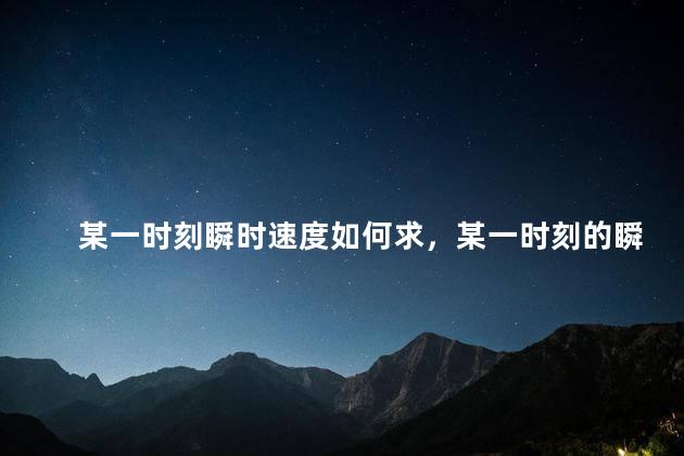 某一时刻瞬时速度如何求，某一时刻的瞬时速度等于平均速度
