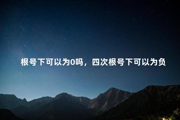 根号下可以为0吗，四次根号下可以为负数吗