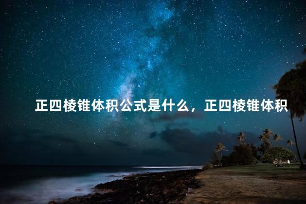 正四棱锥体积公式是什么，正四棱锥体积公式棱长