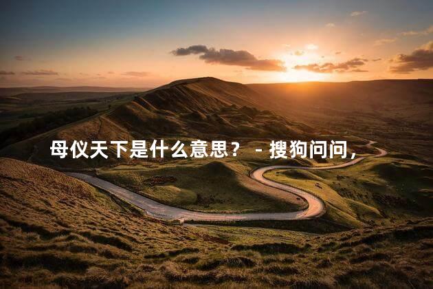 母仪天下是什么意思？ - 搜狗问问，母仪天下是什么意思 星球