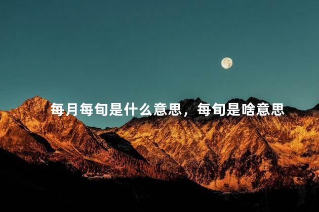 每月每旬是什么意思，每旬是啥意思