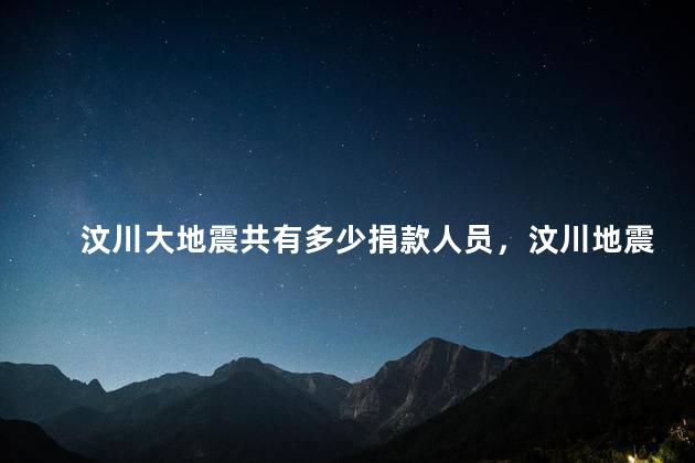 汶川大地震共有多少捐款人员，汶川地震捐款总共多少