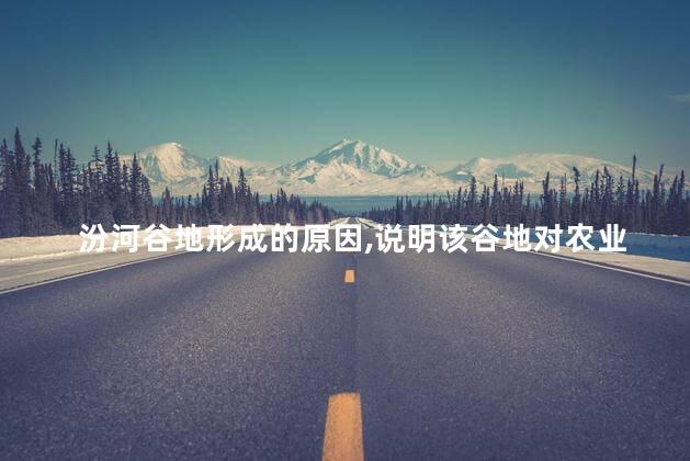 汾河谷地形成的原因,说明该谷地对农业生产的有利影响，汾河谷地形成的原因是什么