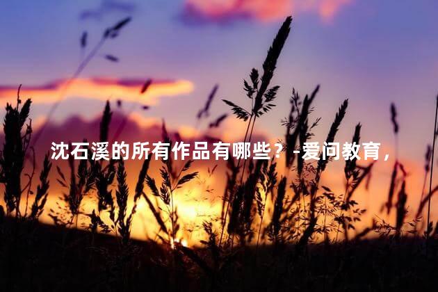 沈石溪的所有作品有哪些？-爱问教育，沈石溪的所有作品有哪些书