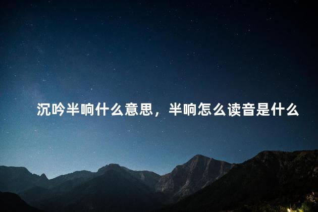 沉吟半响什么意思，半响怎么读音是什么