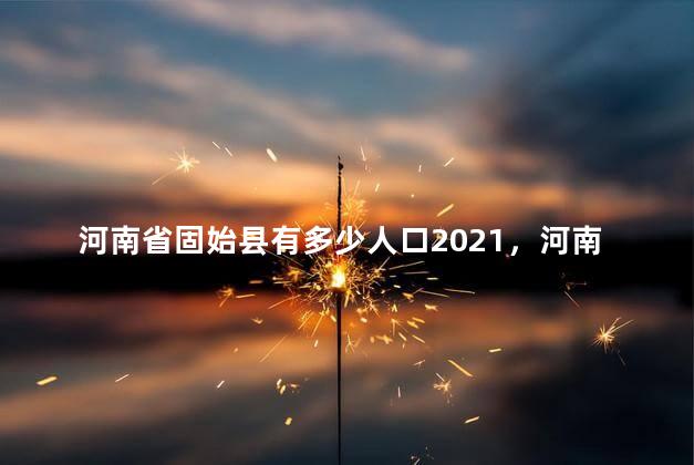 河南省固始县有多少人口2021，河南省固始县有多少人口和面积