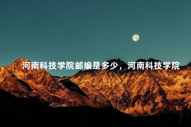 河南科技学院邮编是多少，河南科技学院高职学院邮编
