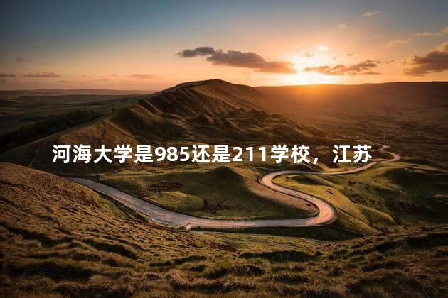 河海大学是985还是211学校，江苏河海大学是985还是211